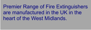 Premier Range of Fire Extinguishers are manufactured in the UK in the heart of the West Midlands.